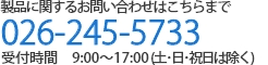 製品に関するお問い合わせはこちらまで TEL:026-245-5733 受付時間 9:00～17:00(土・日・祝日は除く) 