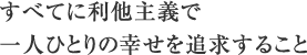 すべてに利他主義で一人ひとりの幸せを追求すること