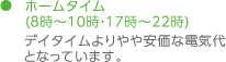 ホームタイム(7時~9時・17時~23時)デイタイムよりやや安価な電気代となっています。