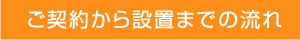 ご契約から設置までの流れ
